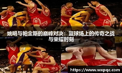 姚明与帕金斯的巅峰对决：篮球场上的传奇之战与荣耀时刻