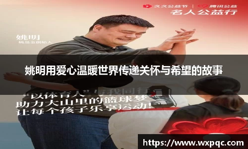 姚明用爱心温暖世界传递关怀与希望的故事