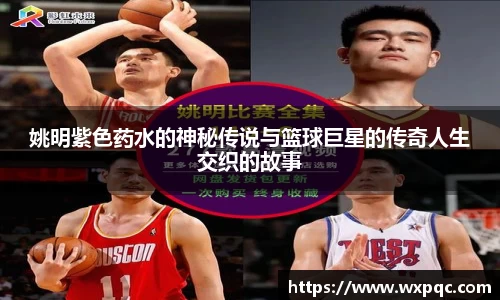 姚明紫色药水的神秘传说与篮球巨星的传奇人生交织的故事