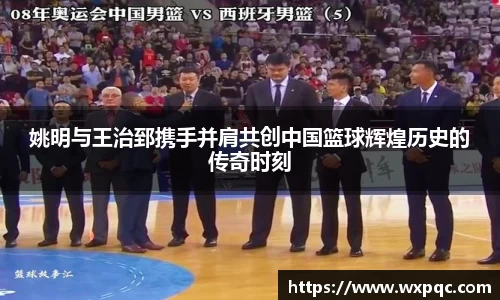 姚明与王治郅携手并肩共创中国篮球辉煌历史的传奇时刻