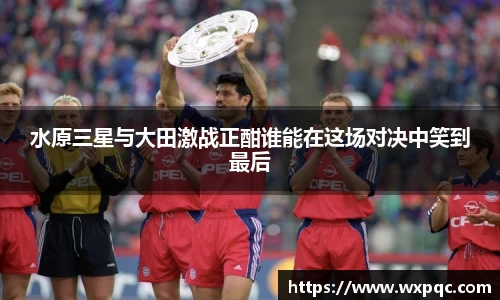 水原三星与大田激战正酣谁能在这场对决中笑到最后